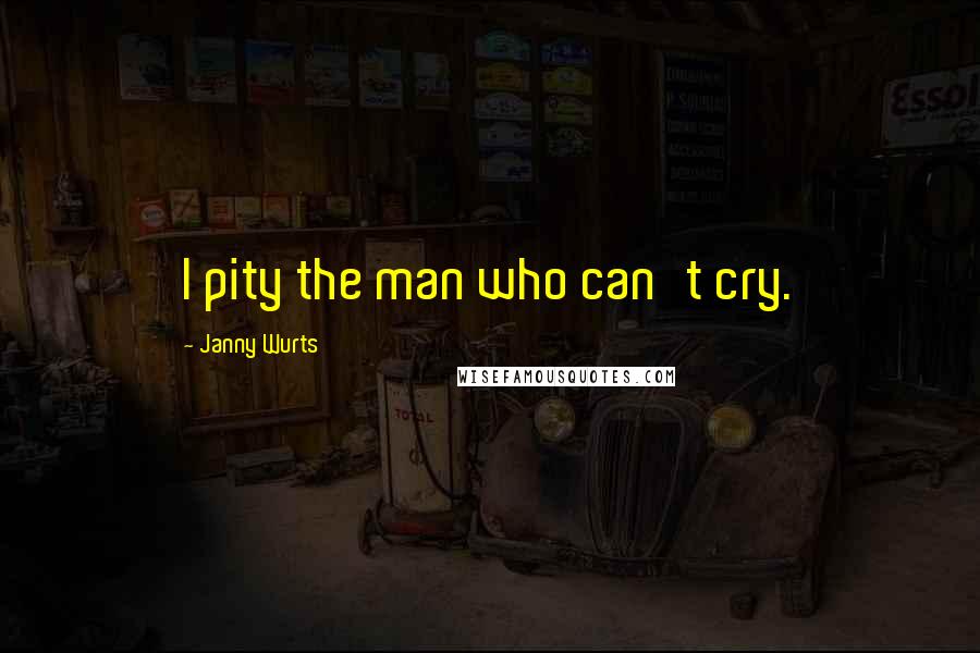 Janny Wurts Quotes: I pity the man who can't cry.