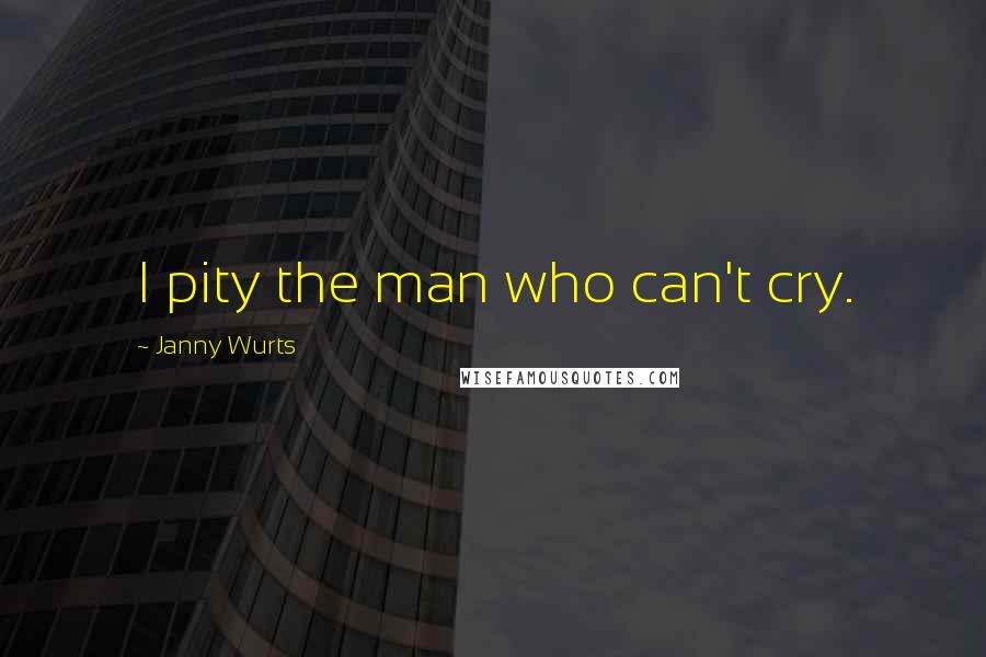 Janny Wurts Quotes: I pity the man who can't cry.