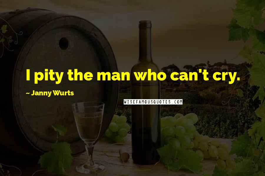 Janny Wurts Quotes: I pity the man who can't cry.