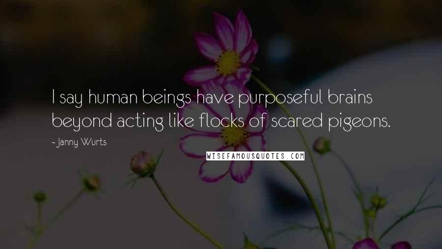 Janny Wurts Quotes: I say human beings have purposeful brains beyond acting like flocks of scared pigeons.