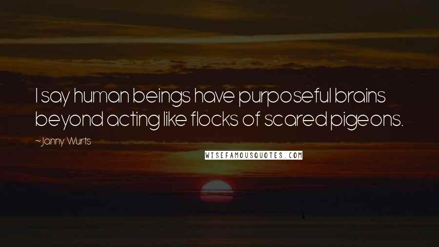 Janny Wurts Quotes: I say human beings have purposeful brains beyond acting like flocks of scared pigeons.