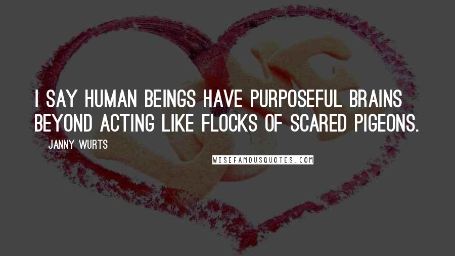 Janny Wurts Quotes: I say human beings have purposeful brains beyond acting like flocks of scared pigeons.