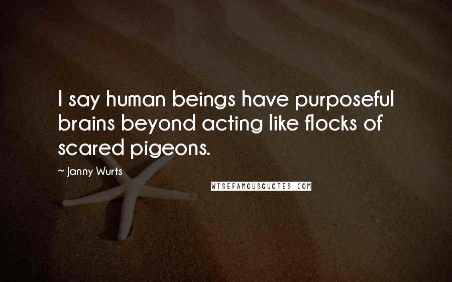 Janny Wurts Quotes: I say human beings have purposeful brains beyond acting like flocks of scared pigeons.
