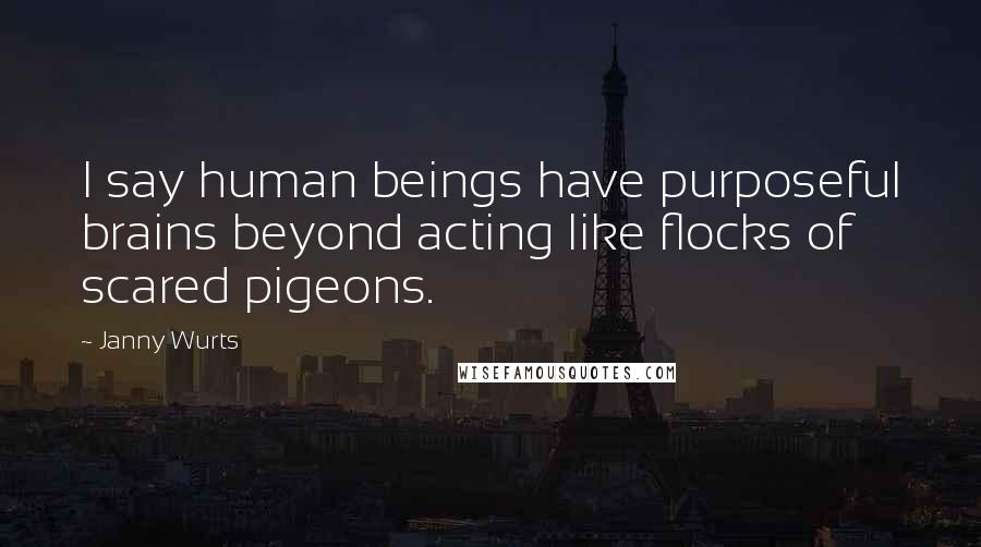 Janny Wurts Quotes: I say human beings have purposeful brains beyond acting like flocks of scared pigeons.