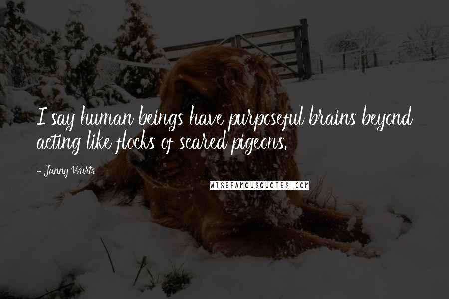 Janny Wurts Quotes: I say human beings have purposeful brains beyond acting like flocks of scared pigeons.
