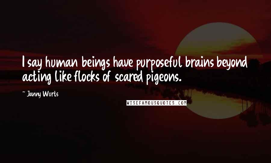 Janny Wurts Quotes: I say human beings have purposeful brains beyond acting like flocks of scared pigeons.