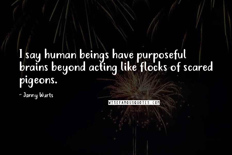 Janny Wurts Quotes: I say human beings have purposeful brains beyond acting like flocks of scared pigeons.