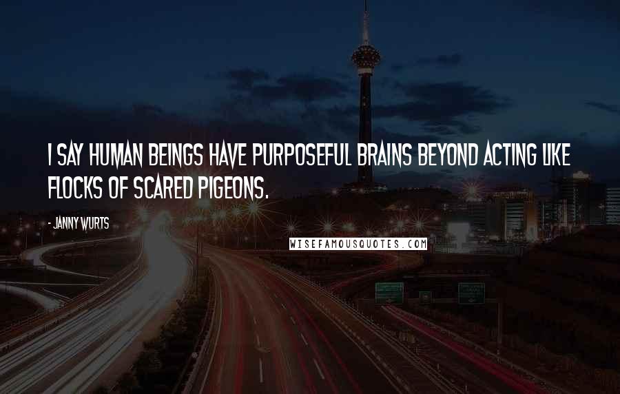 Janny Wurts Quotes: I say human beings have purposeful brains beyond acting like flocks of scared pigeons.