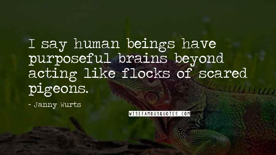 Janny Wurts Quotes: I say human beings have purposeful brains beyond acting like flocks of scared pigeons.