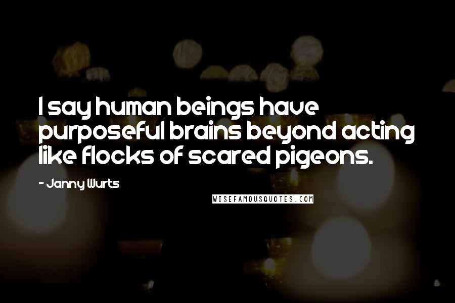Janny Wurts Quotes: I say human beings have purposeful brains beyond acting like flocks of scared pigeons.