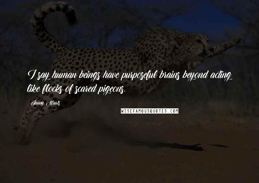 Janny Wurts Quotes: I say human beings have purposeful brains beyond acting like flocks of scared pigeons.