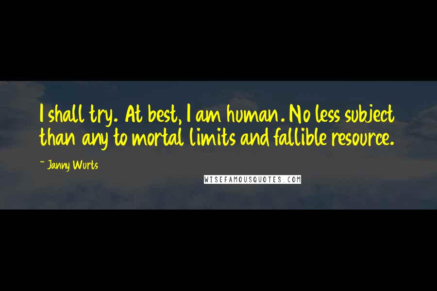 Janny Wurts Quotes: I shall try. At best, I am human. No less subject than any to mortal limits and fallible resource.