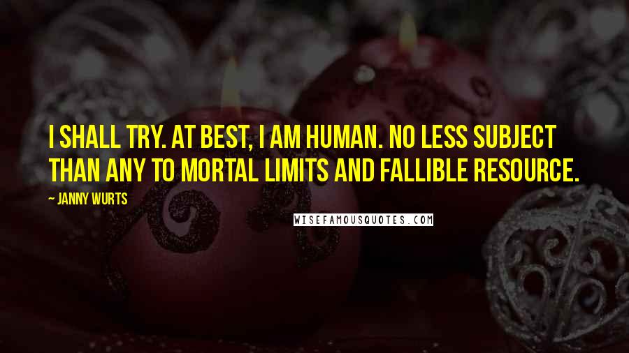 Janny Wurts Quotes: I shall try. At best, I am human. No less subject than any to mortal limits and fallible resource.