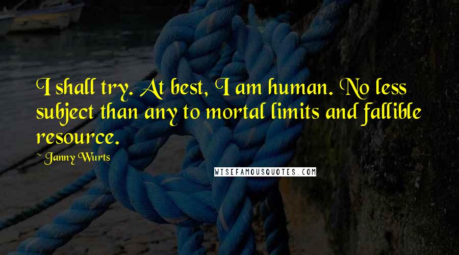 Janny Wurts Quotes: I shall try. At best, I am human. No less subject than any to mortal limits and fallible resource.