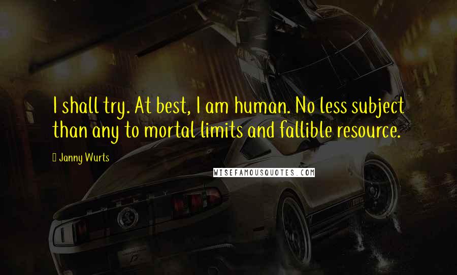 Janny Wurts Quotes: I shall try. At best, I am human. No less subject than any to mortal limits and fallible resource.