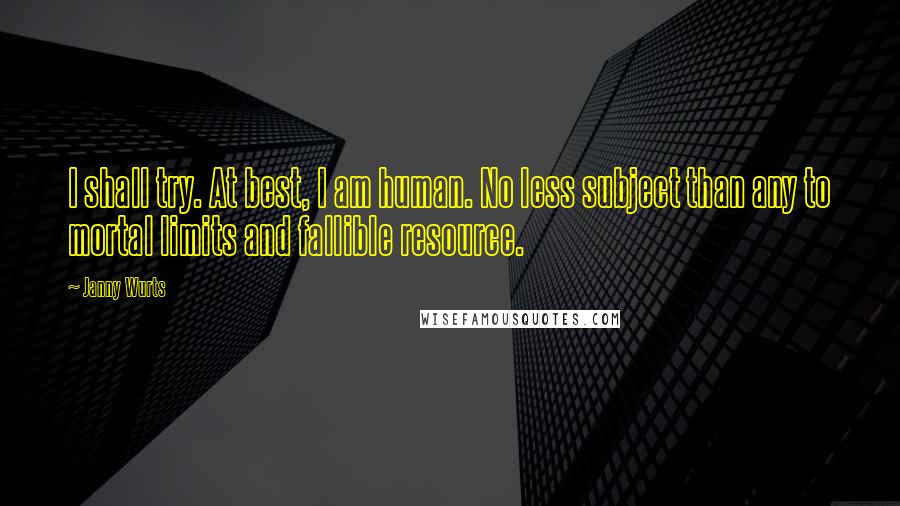 Janny Wurts Quotes: I shall try. At best, I am human. No less subject than any to mortal limits and fallible resource.