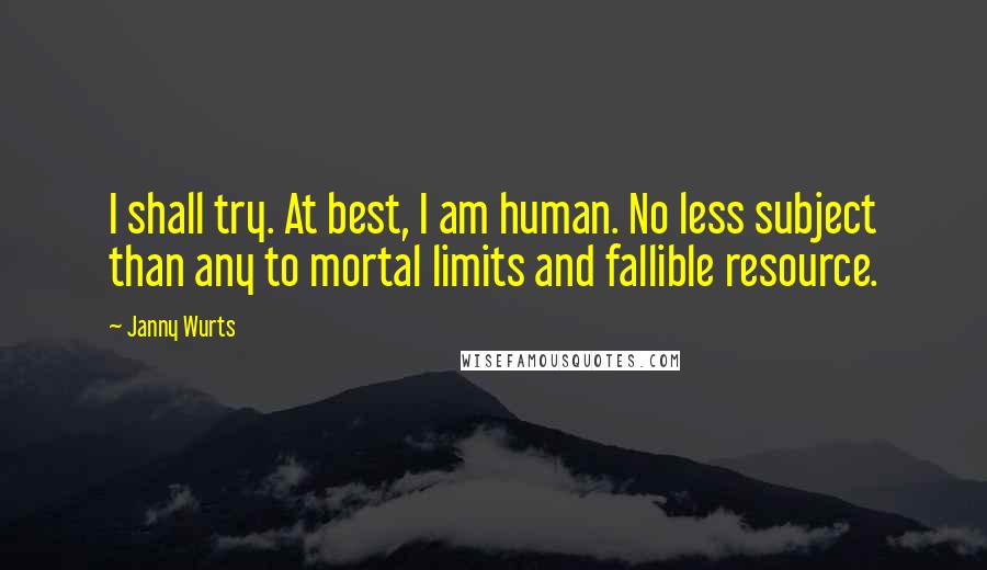 Janny Wurts Quotes: I shall try. At best, I am human. No less subject than any to mortal limits and fallible resource.