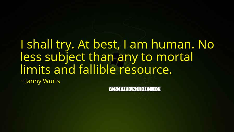 Janny Wurts Quotes: I shall try. At best, I am human. No less subject than any to mortal limits and fallible resource.