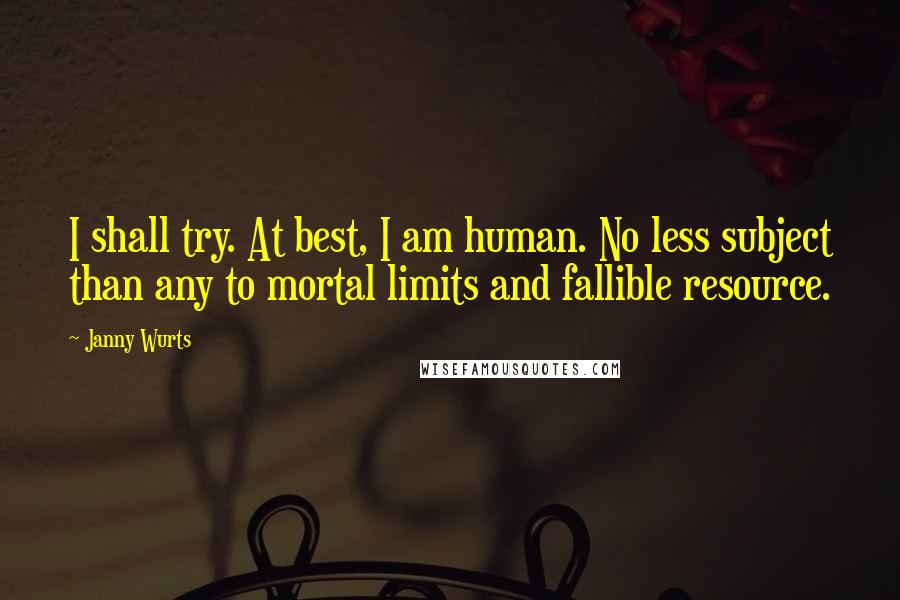 Janny Wurts Quotes: I shall try. At best, I am human. No less subject than any to mortal limits and fallible resource.