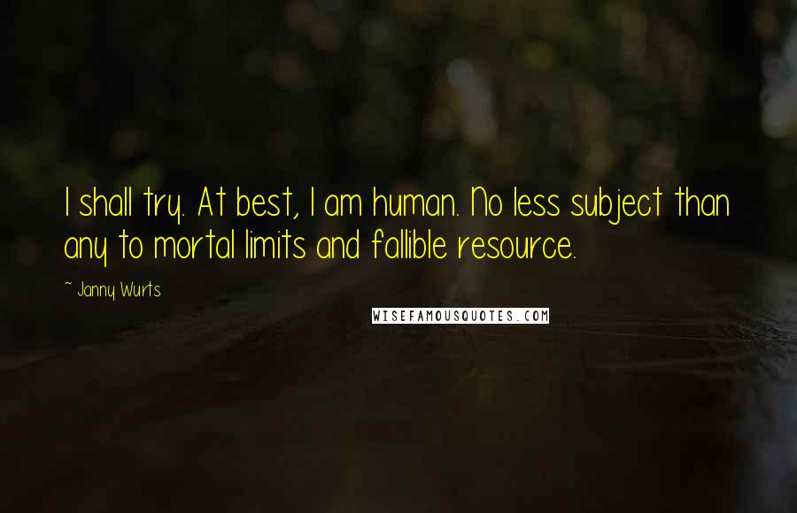 Janny Wurts Quotes: I shall try. At best, I am human. No less subject than any to mortal limits and fallible resource.