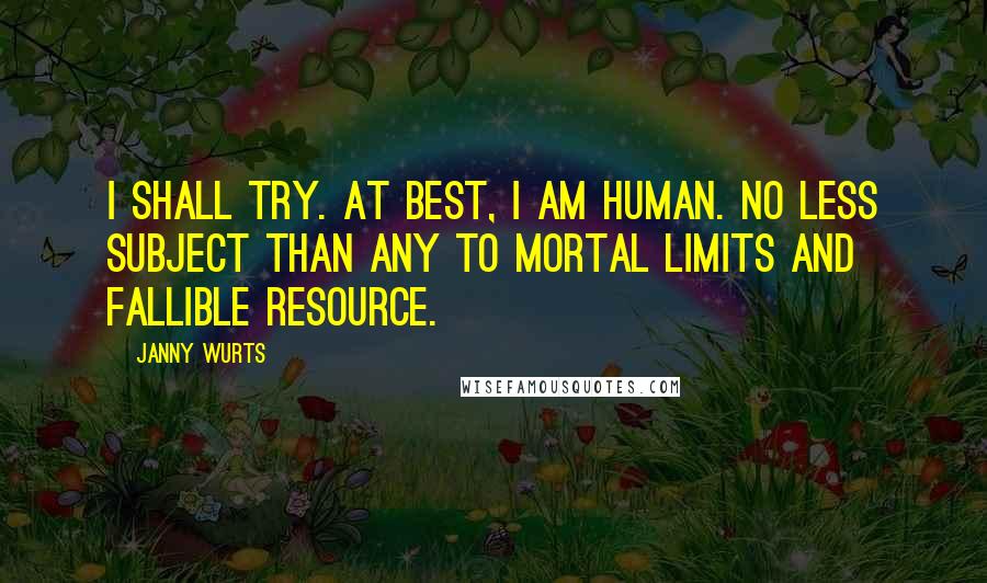 Janny Wurts Quotes: I shall try. At best, I am human. No less subject than any to mortal limits and fallible resource.