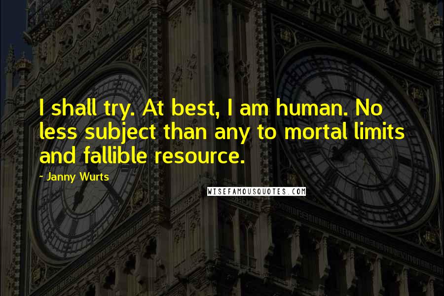 Janny Wurts Quotes: I shall try. At best, I am human. No less subject than any to mortal limits and fallible resource.