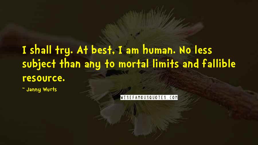 Janny Wurts Quotes: I shall try. At best, I am human. No less subject than any to mortal limits and fallible resource.