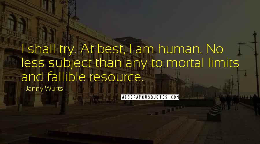 Janny Wurts Quotes: I shall try. At best, I am human. No less subject than any to mortal limits and fallible resource.