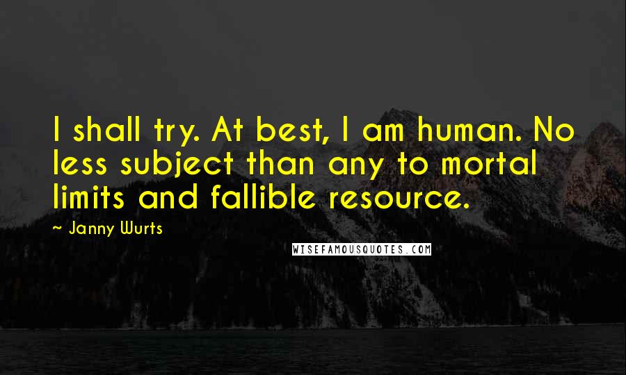 Janny Wurts Quotes: I shall try. At best, I am human. No less subject than any to mortal limits and fallible resource.