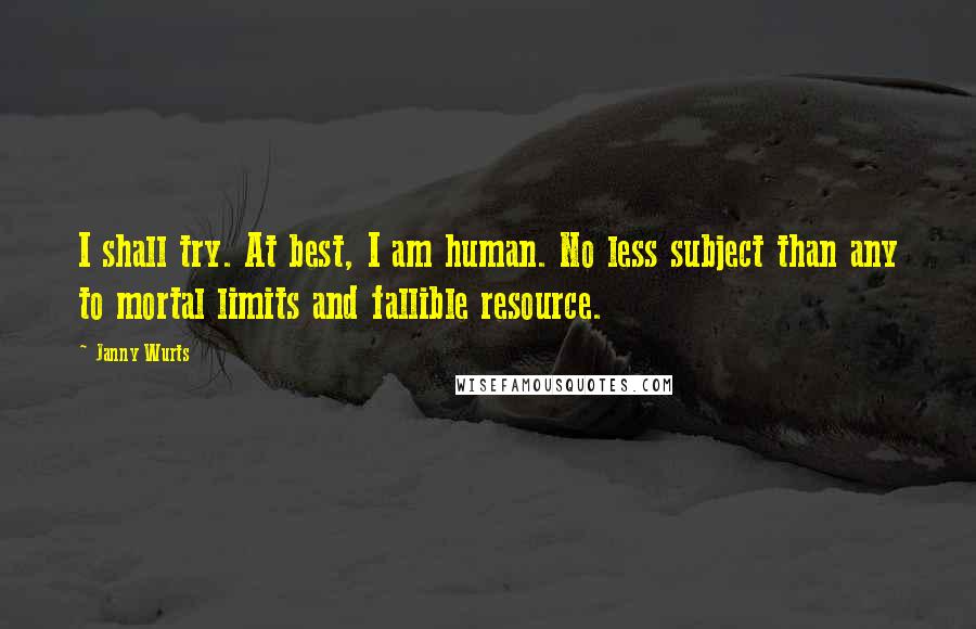 Janny Wurts Quotes: I shall try. At best, I am human. No less subject than any to mortal limits and fallible resource.