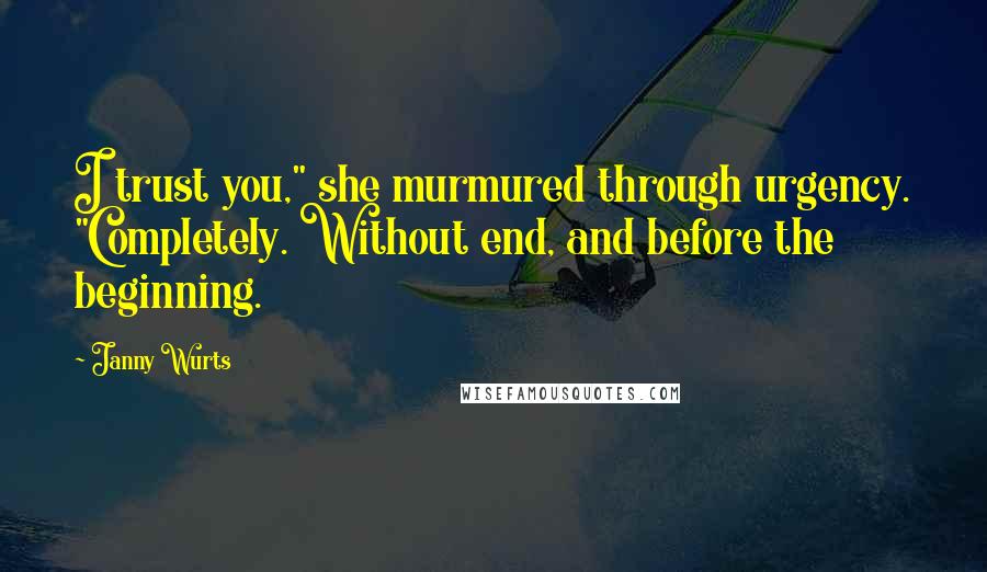 Janny Wurts Quotes: I trust you," she murmured through urgency. "Completely. Without end, and before the beginning.