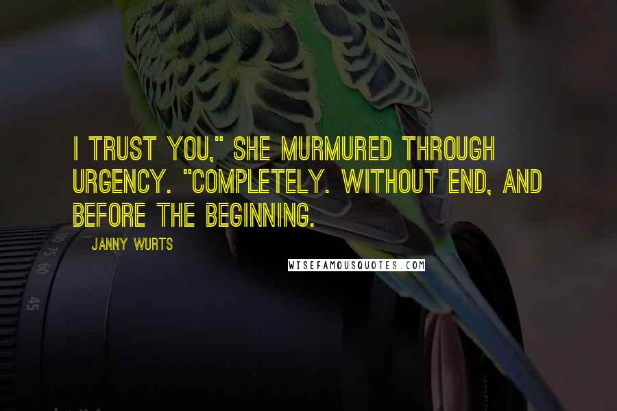 Janny Wurts Quotes: I trust you," she murmured through urgency. "Completely. Without end, and before the beginning.