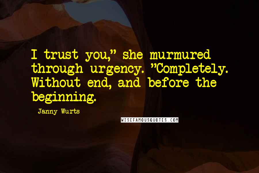 Janny Wurts Quotes: I trust you," she murmured through urgency. "Completely. Without end, and before the beginning.