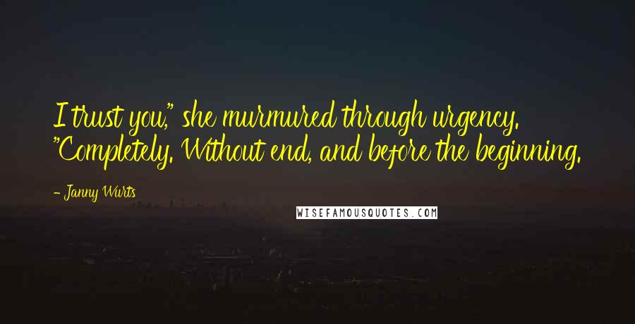 Janny Wurts Quotes: I trust you," she murmured through urgency. "Completely. Without end, and before the beginning.