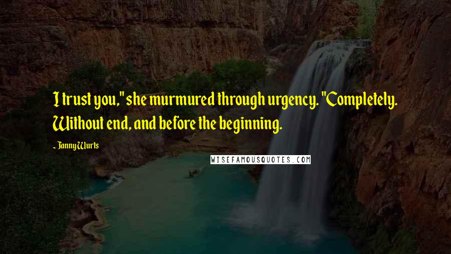 Janny Wurts Quotes: I trust you," she murmured through urgency. "Completely. Without end, and before the beginning.