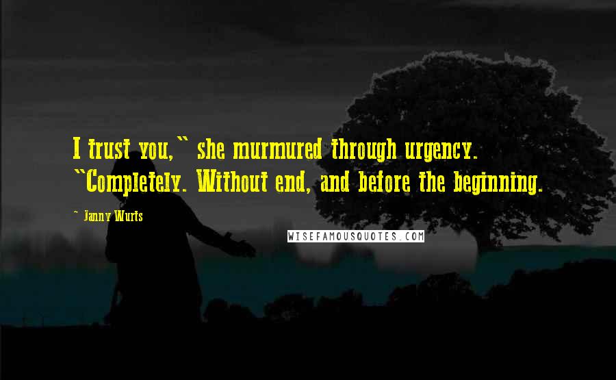 Janny Wurts Quotes: I trust you," she murmured through urgency. "Completely. Without end, and before the beginning.