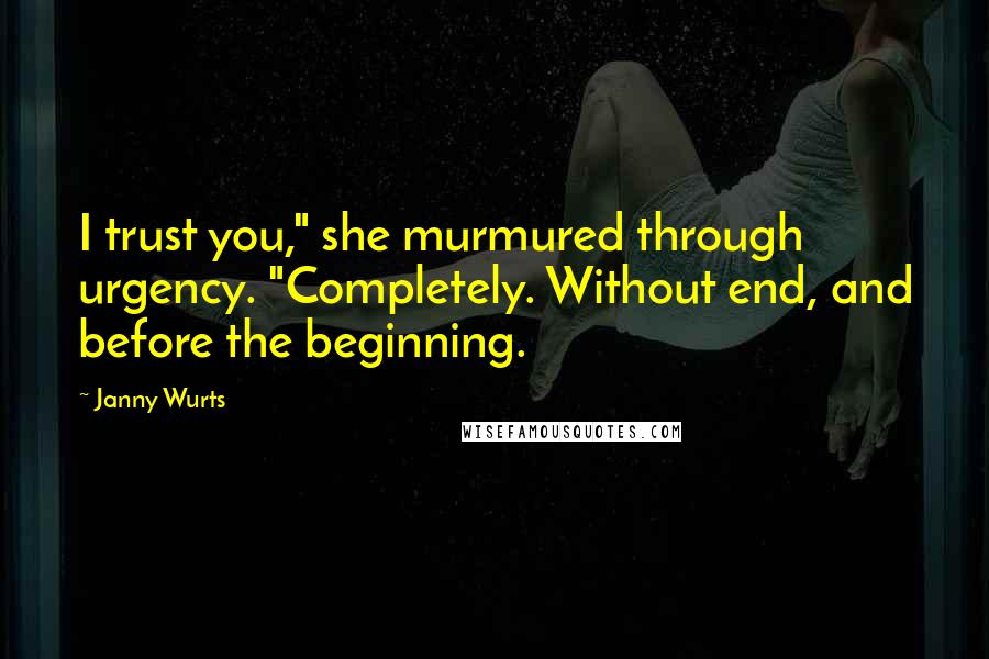 Janny Wurts Quotes: I trust you," she murmured through urgency. "Completely. Without end, and before the beginning.