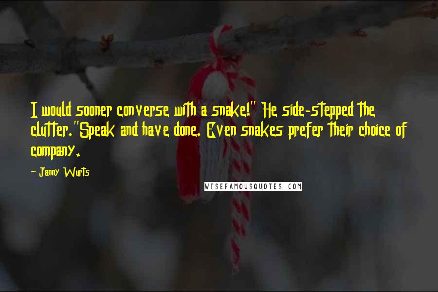 Janny Wurts Quotes: I would sooner converse with a snake!" He side-stepped the clutter."Speak and have done. Even snakes prefer their choice of company.