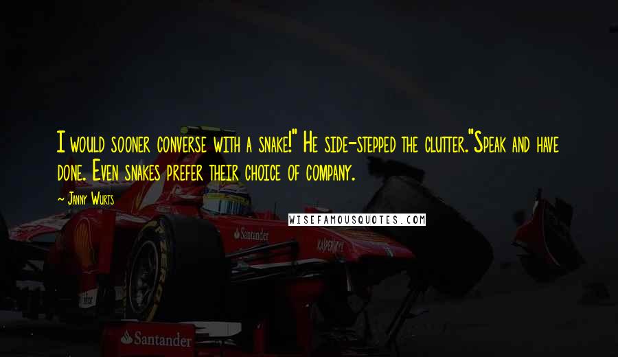 Janny Wurts Quotes: I would sooner converse with a snake!" He side-stepped the clutter."Speak and have done. Even snakes prefer their choice of company.