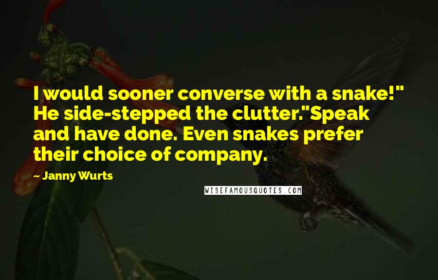 Janny Wurts Quotes: I would sooner converse with a snake!" He side-stepped the clutter."Speak and have done. Even snakes prefer their choice of company.