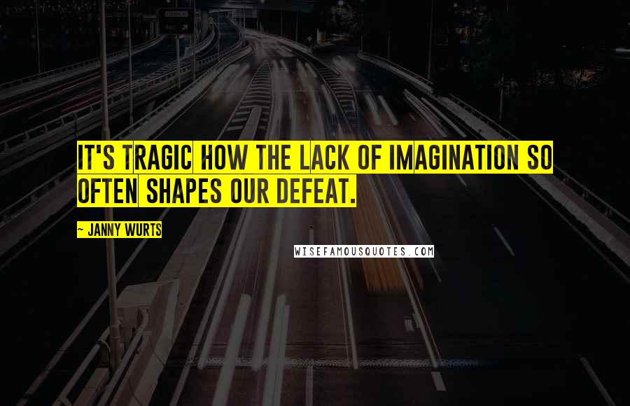 Janny Wurts Quotes: It's tragic how the lack of imagination so often shapes our defeat.