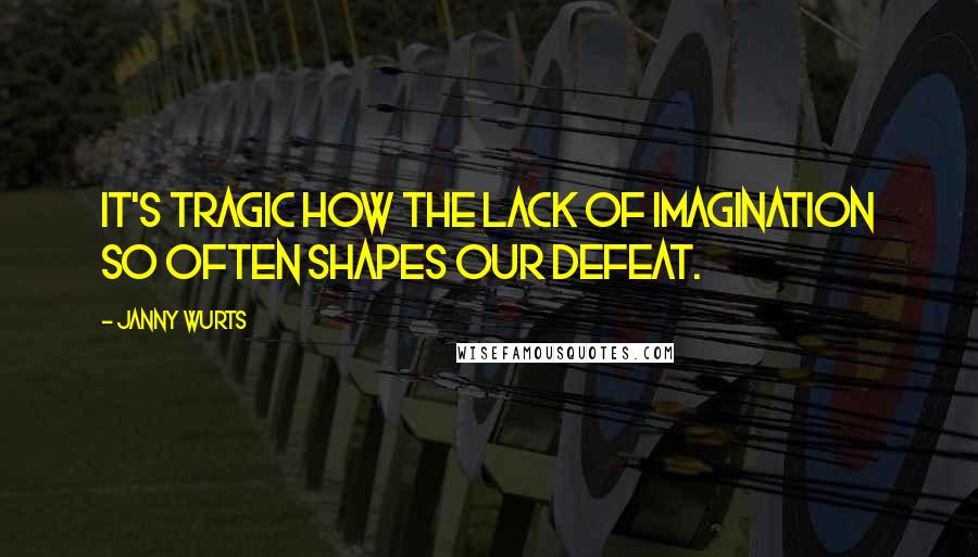 Janny Wurts Quotes: It's tragic how the lack of imagination so often shapes our defeat.