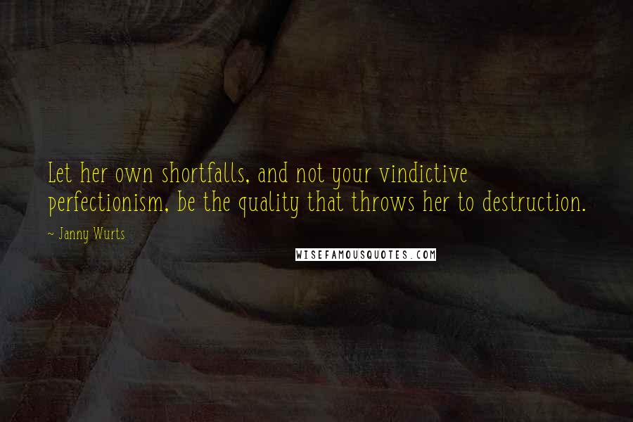 Janny Wurts Quotes: Let her own shortfalls, and not your vindictive perfectionism, be the quality that throws her to destruction.