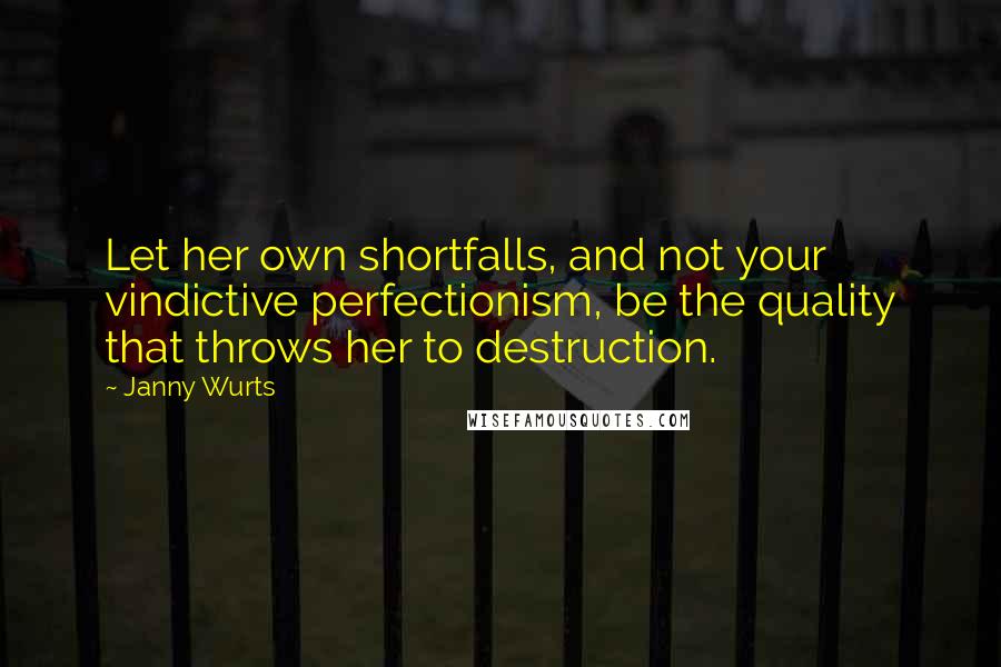 Janny Wurts Quotes: Let her own shortfalls, and not your vindictive perfectionism, be the quality that throws her to destruction.