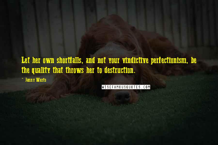 Janny Wurts Quotes: Let her own shortfalls, and not your vindictive perfectionism, be the quality that throws her to destruction.