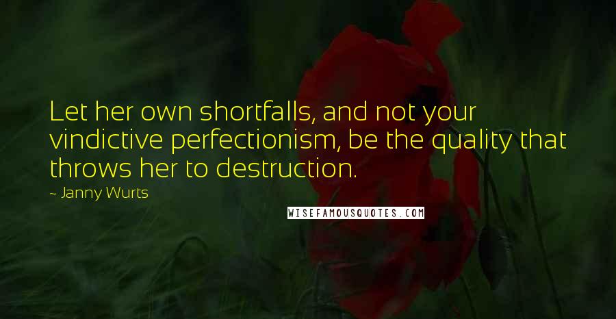 Janny Wurts Quotes: Let her own shortfalls, and not your vindictive perfectionism, be the quality that throws her to destruction.