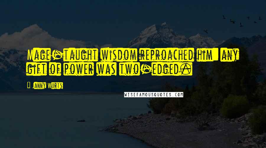 Janny Wurts Quotes: Mage-taught wisdom reproached him: any gift of power was two-edged.
