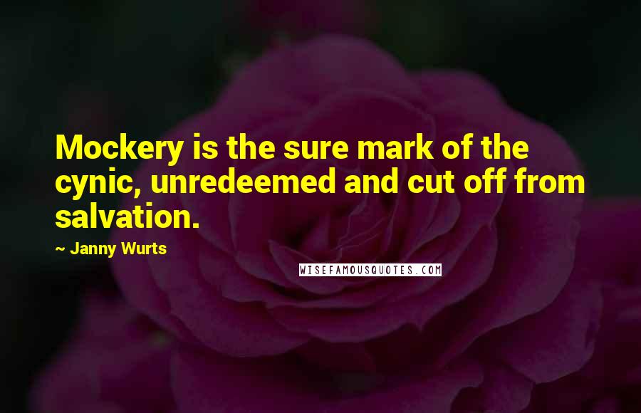 Janny Wurts Quotes: Mockery is the sure mark of the cynic, unredeemed and cut off from salvation.