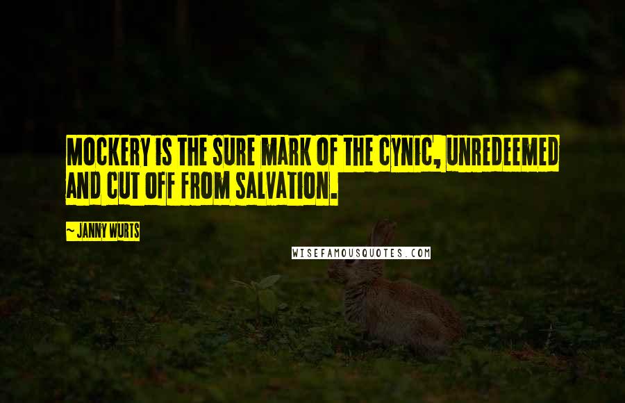 Janny Wurts Quotes: Mockery is the sure mark of the cynic, unredeemed and cut off from salvation.