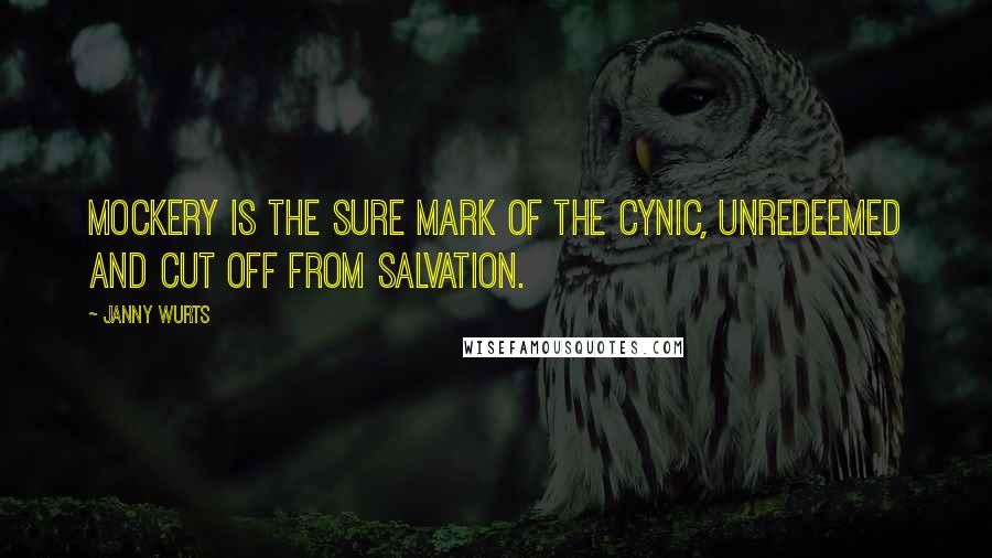 Janny Wurts Quotes: Mockery is the sure mark of the cynic, unredeemed and cut off from salvation.